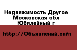 Недвижимость Другое. Московская обл.,Юбилейный г.